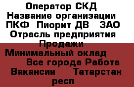 Оператор СКД › Название организации ­ ПКФ "Пиорит-ДВ", ЗАО › Отрасль предприятия ­ Продажи › Минимальный оклад ­ 25 000 - Все города Работа » Вакансии   . Татарстан респ.